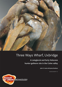 Three Ways Wharf, Uxbridge: a Late glacial and Early Holocene hunter-gatherer site in the Colne valley