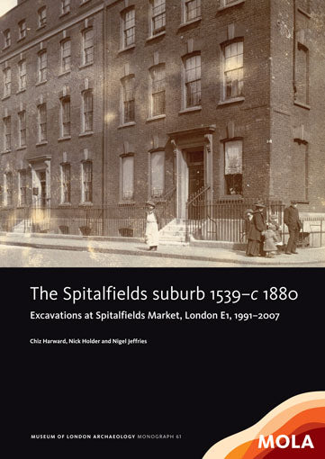 The Spitalfields suburb 1539–c 1880: excavations at Spitalfields Market, London E1, 1991–2007