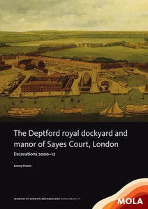 The Deptford royal dockyard and manor of Sayes Court, London: excavations 2000–12