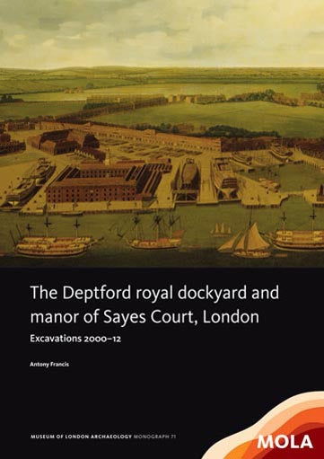 The Deptford royal dockyard and manor of Sayes Court, London: excavations 2000–12