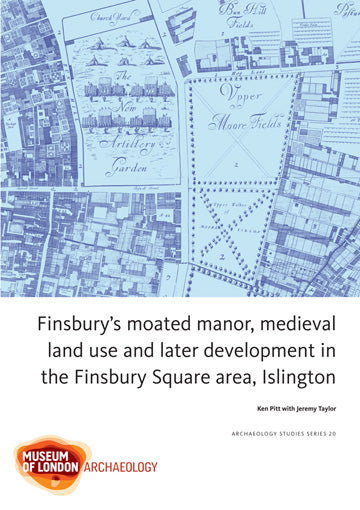 Finsbury’s moated manor, medieval land use and later development in the Finsbury Square area, Islington