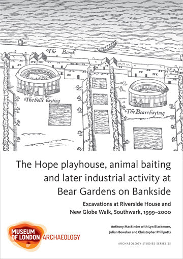 The Hope playhouse, animal baiting and later industrial activity at Bear Gardens on Bankside: excavations at Riverside House and New Globe Walk, Southwark, 1999–2000