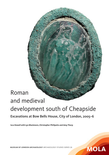 Roman and medieval development south of Cheapside: excavations at Bow Bells House, City of London, 2005–6